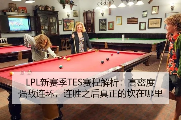 LPL新赛季TES赛程解析：高密度强敌连环，连胜之后真正的坎在哪里
